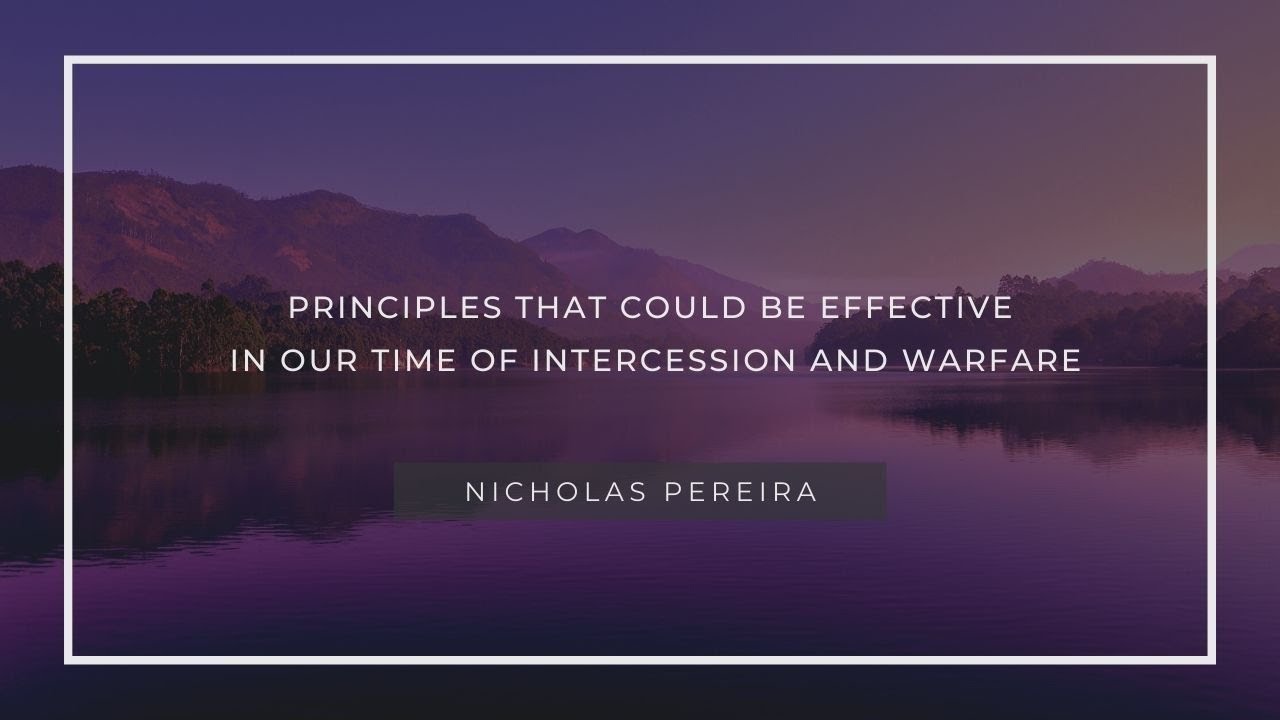 Principles that could be effective in our time of intercession and warfare <br/> Nicholas Pereira