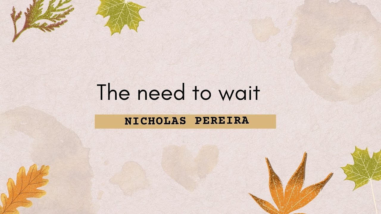 The need to wait | <br/>   Nicholas Pereira