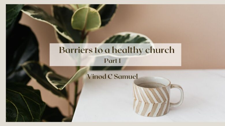 Barriers to a healthy Church | Part 1  <br/>  Vinod C Samuel